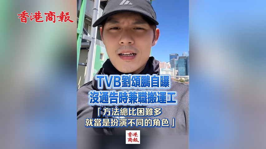 有片丨TVB劉頌鵬自曝沒通告時(shí)兼職搬運(yùn)工 「方法總比困難多，就當(dāng)是扮演不同的角色」