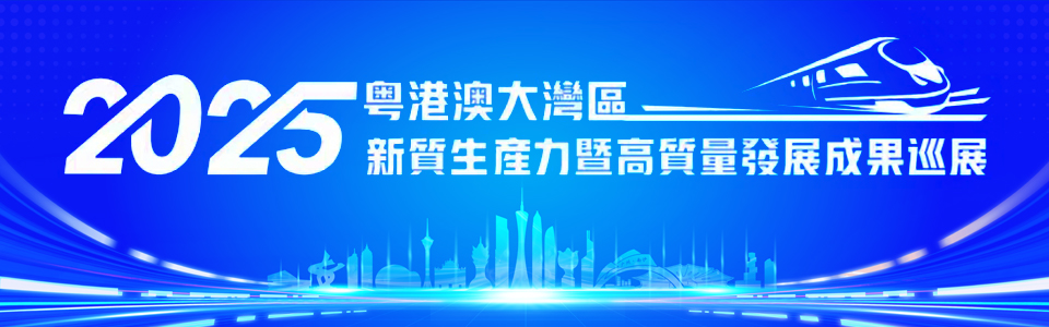 2025粵港澳大灣區(qū)新質(zhì)生產(chǎn)力暨高質(zhì)量發(fā)展成果巡展